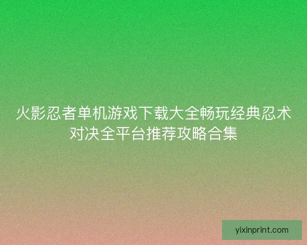 火影忍者单机游戏下载大全畅玩经典忍术对决全平台推荐攻略合集