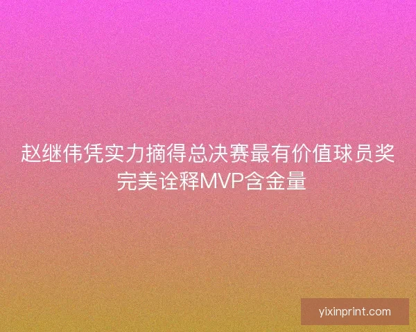 赵继伟凭实力摘得总决赛最有价值球员奖 完美诠释MVP含金量