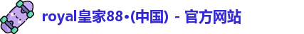 royal皇家88·(中国) - 官方网站